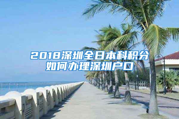 2018深圳全日本科積分如何辦理深圳戶口