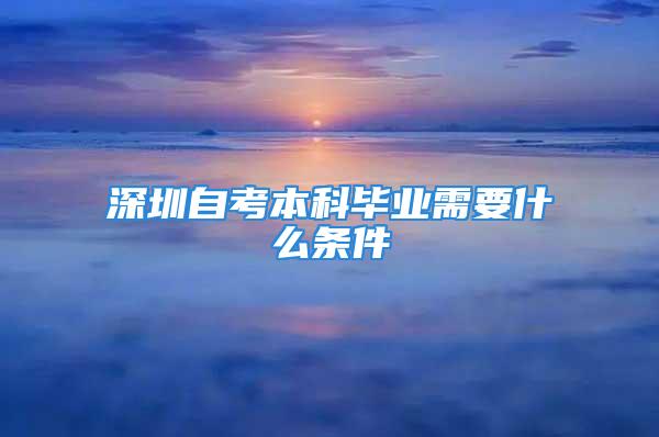 深圳自考本科畢業需要什么條件