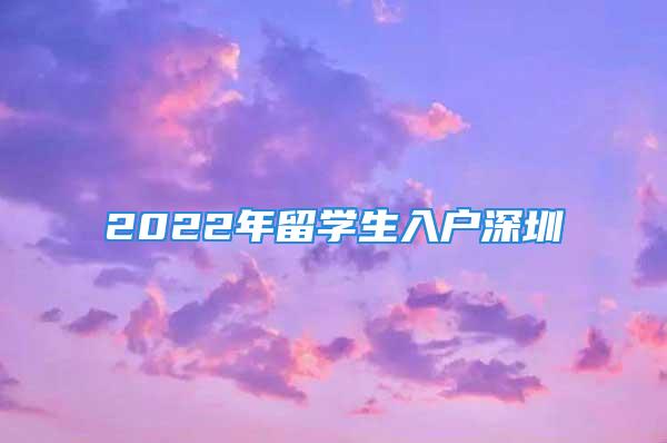 2022年留學生入戶深圳