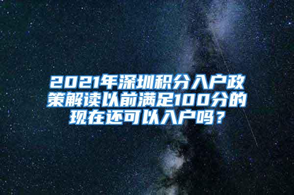 2021年深圳積分入戶政策解讀以前滿足100分的現在還可以入戶嗎？