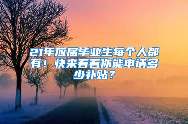 21年應屆畢業生每個人都有！快來看看你能申請多少補貼？