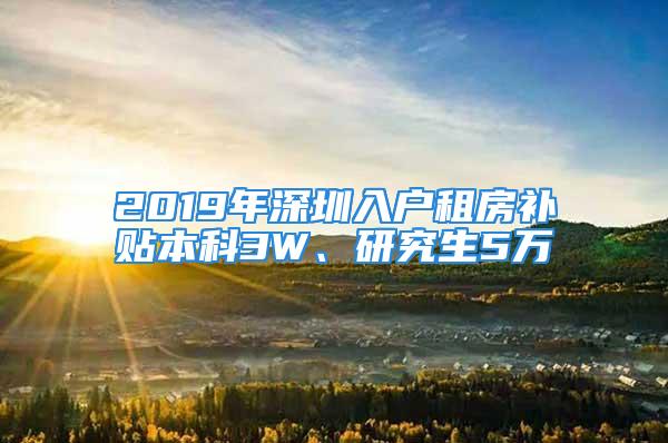 2019年深圳入戶租房補貼本科3W、研究生5萬