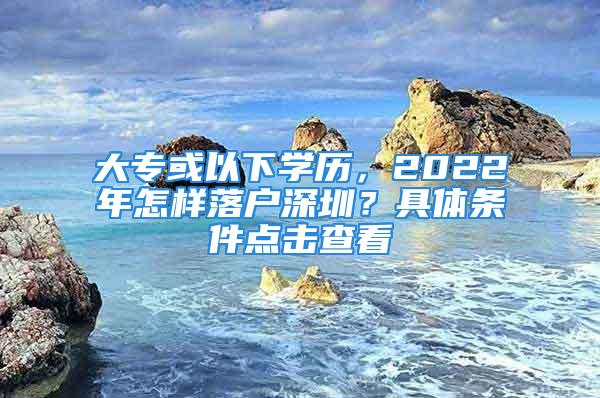 大?；蛞韵聦W歷，2022年怎樣落戶深圳？具體條件點擊查看