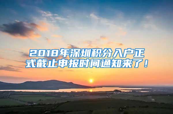 2018年深圳積分入戶正式截止申報時間通知來了！