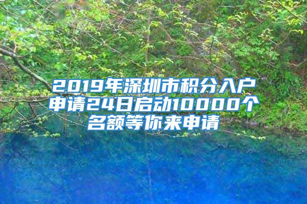 2019年深圳市積分入戶申請24日啟動10000個名額等你來申請