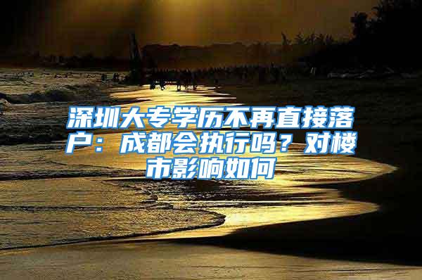 深圳大專學歷不再直接落戶：成都會執行嗎？對樓市影響如何