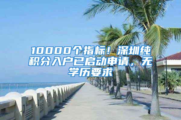 10000個指標！深圳純積分入戶已啟動申請，無學歷要求