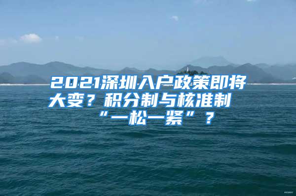 2021深圳入戶政策即將大變？積分制與核準制“一松一緊”？