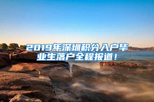 2019年深圳積分入戶畢業生落戶全程報道！