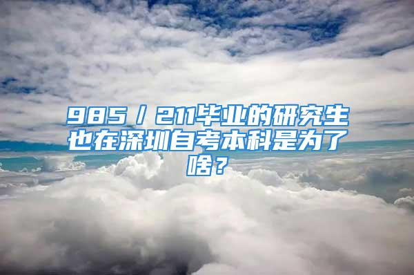 985／211畢業的研究生也在深圳自考本科是為了啥？