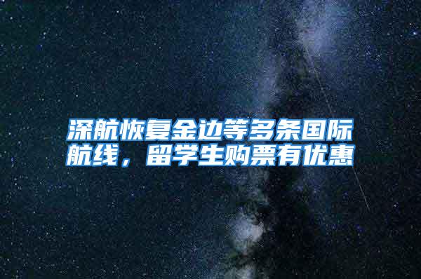 深航恢復金邊等多條國際航線，留學生購票有優惠