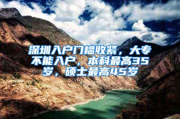 深圳入戶門檻收緊，大專不能入戶，本科最高35歲，碩士最高45歲