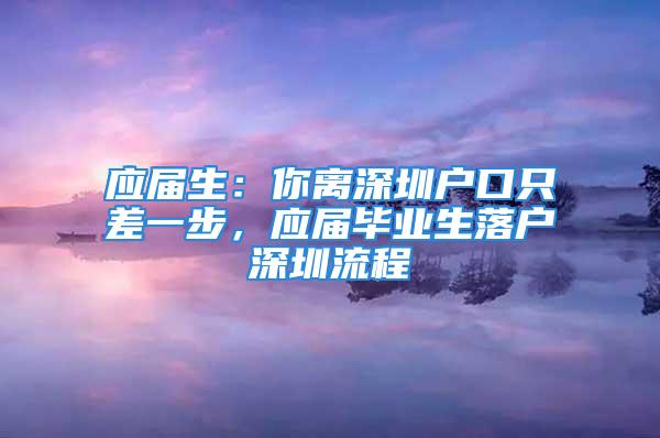 應屆生：你離深圳戶口只差一步，應屆畢業生落戶深圳流程