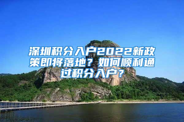 深圳積分入戶2022新政策即將落地？如何順利通過積分入戶？