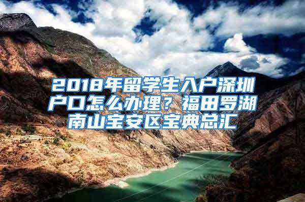 2018年留學生入戶深圳戶口怎么辦理？福田羅湖南山寶安區寶典總匯