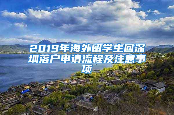 2019年海外留學生回深圳落戶申請流程及注意事項