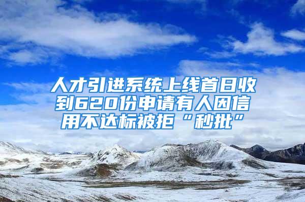 人才引進系統上線首日收到620份申請有人因信用不達標被拒“秒批”