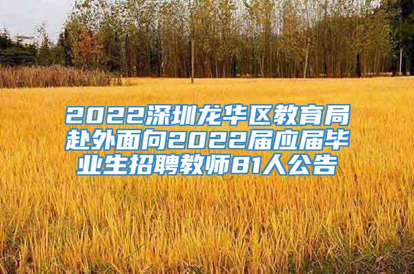 2022深圳龍華區教育局赴外面向2022屆應屆畢業生招聘教師81人公告