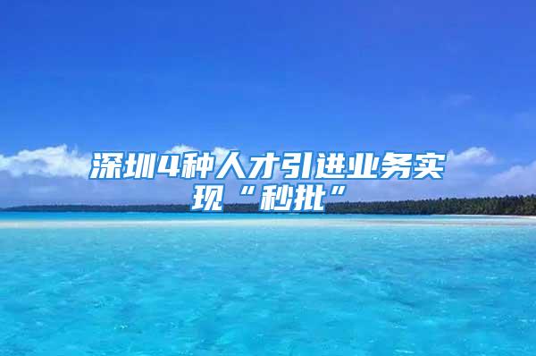 深圳4種人才引進業務實現“秒批”