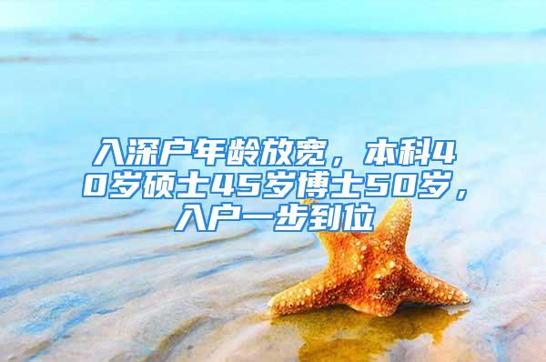 入深戶年齡放寬，本科40歲碩士45歲博士50歲，入戶一步到位