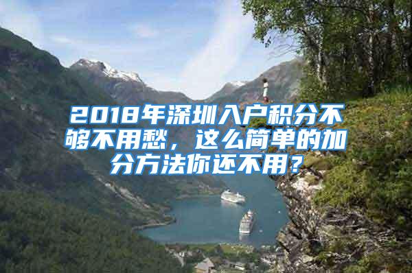 2018年深圳入戶積分不夠不用愁，這么簡單的加分方法你還不用？