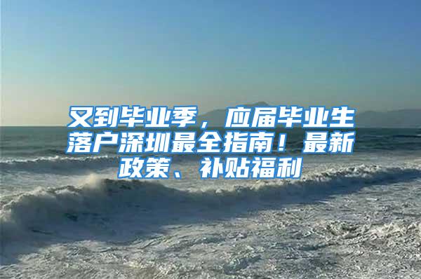 又到畢業季，應屆畢業生落戶深圳最全指南！最新政策、補貼福利