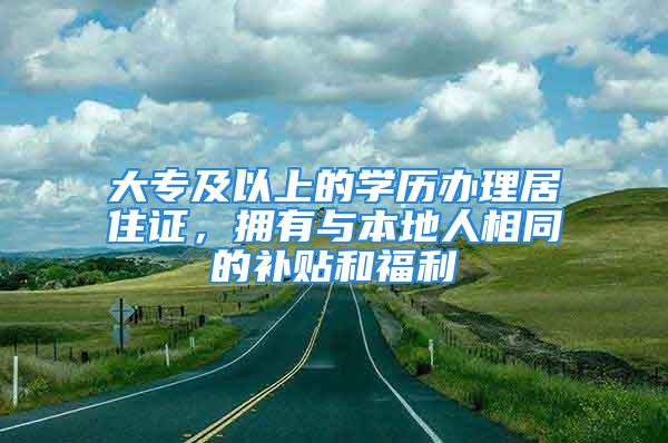 大專及以上的學歷辦理居住證，擁有與本地人相同的補貼和福利