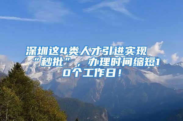 深圳這4類人才引進實現“秒批”，辦理時間縮短10個工作日！