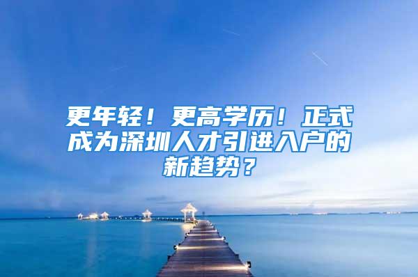 更年輕！更高學歷！正式成為深圳人才引進入戶的新趨勢？