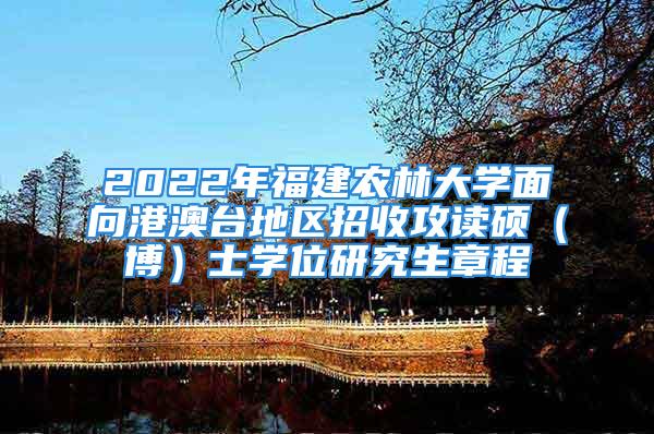 2022年福建農林大學面向港澳臺地區招收攻讀碩（博）士學位研究生章程