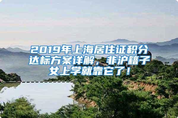 2019年上海居住證積分達標方案詳解，非滬籍子女上學就靠它了！