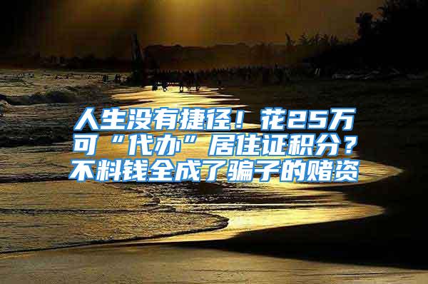 人生沒有捷徑！花25萬可“代辦”居住證積分？不料錢全成了騙子的賭資