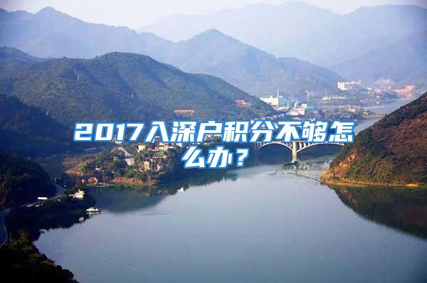 2017入深戶積分不夠怎么辦？