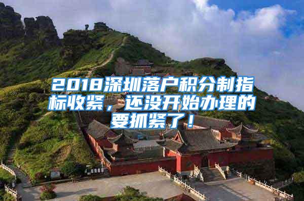 2018深圳落戶積分制指標收緊，還沒開始辦理的要抓緊了！