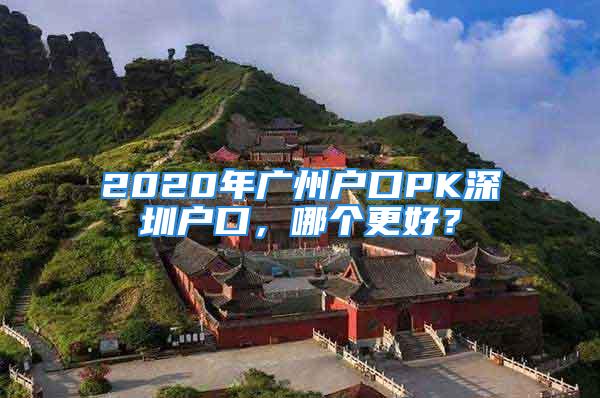 2020年廣州戶口PK深圳戶口，哪個更好？