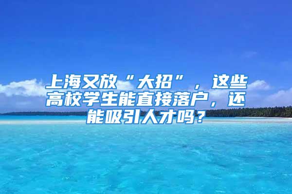 上海又放“大招”，這些高校學生能直接落戶，還能吸引人才嗎？