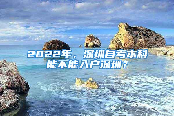 2022年，深圳自考本科能不能入戶深圳？