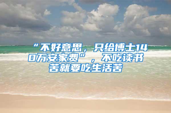 “不好意思，只給博士140萬安家費”，不吃讀書苦就要吃生活苦