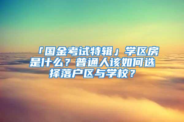 「國金考試特輯」學區房是什么？普通人該如何選擇落戶區與學校？