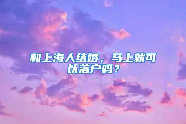 和上海人結婚，馬上就可以落戶嗎？