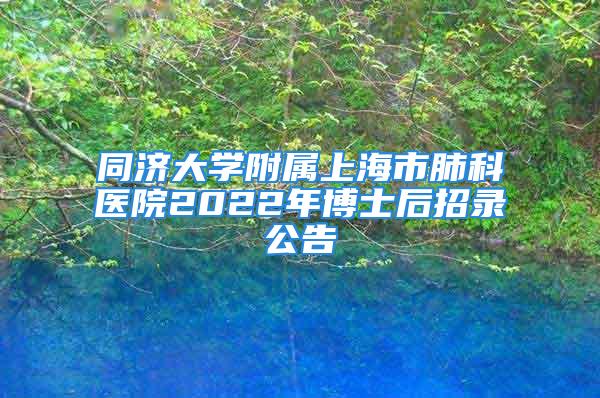 同濟大學附屬上海市肺科醫院2022年博士后招錄公告