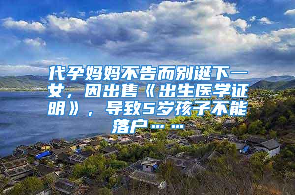 代孕媽媽不告而別誕下一女，因出售《出生醫學證明》，導致5歲孩子不能落戶……