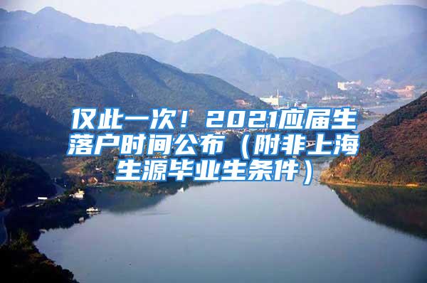 僅此一次！2021應屆生落戶時間公布（附非上海生源畢業生條件）