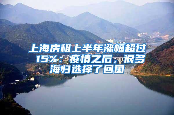 上海房租上半年漲幅超過 15%：疫情之后，很多海歸選擇了回國