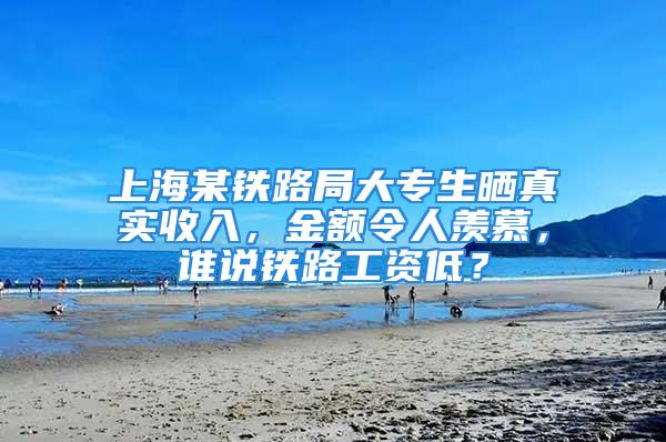 上海某鐵路局大專生曬真實收入，金額令人羨慕，誰說鐵路工資低？