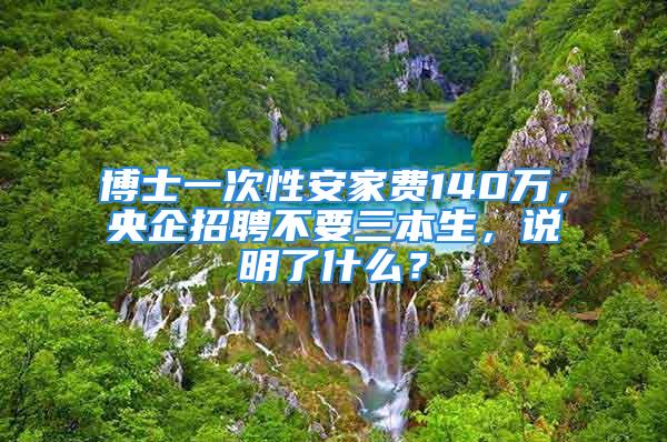 博士一次性安家費140萬，央企招聘不要三本生，說明了什么？