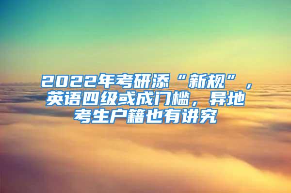 2022年考研添“新規”，英語四級或成門檻，異地考生戶籍也有講究