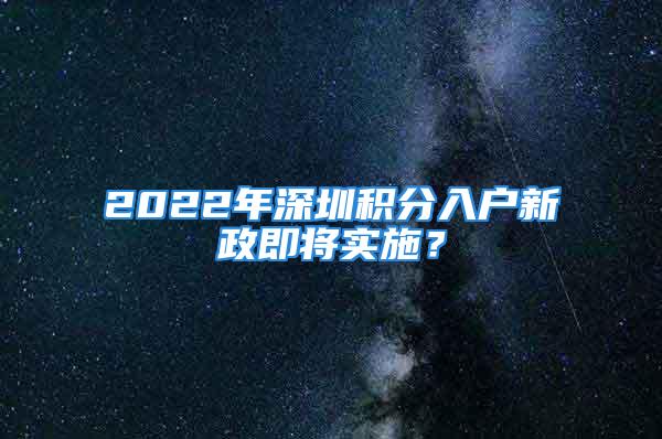 2022年深圳積分入戶新政即將實施？