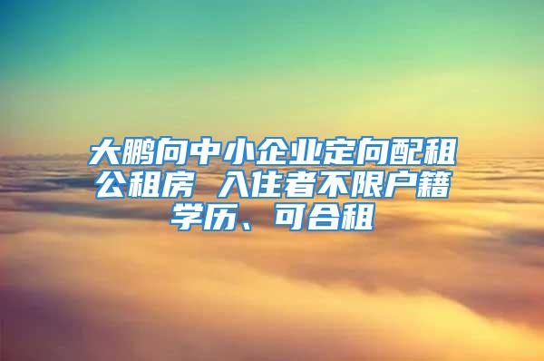 大鵬向中小企業定向配租公租房 入住者不限戶籍學歷、可合租