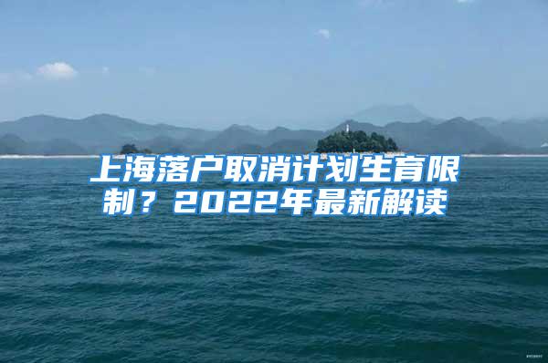 上海落戶取消計劃生育限制？2022年最新解讀